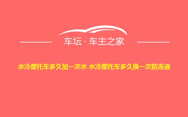 水冷摩托车多久加一次水 水冷摩托车多久换一次防冻液