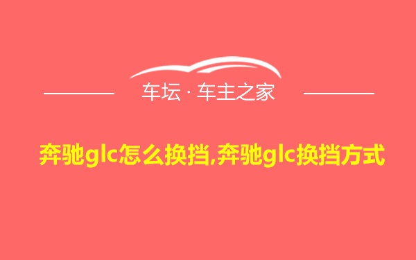 奔驰glc怎么换挡,奔驰glc换挡方式