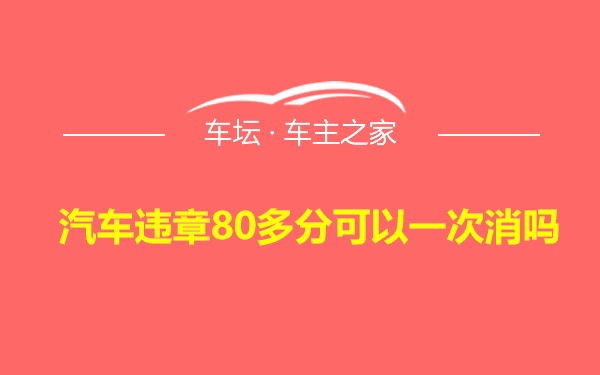 汽车违章80多分可以一次消吗