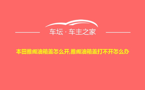 本田雅阁油箱盖怎么开,雅阁油箱盖打不开怎么办