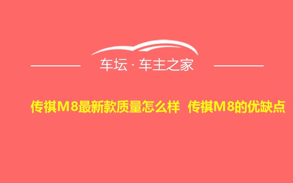 传祺M8最新款质量怎么样 传祺M8的优缺点