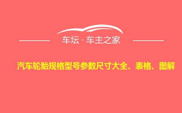 汽车轮胎规格型号参数尺寸大全、表格、图解