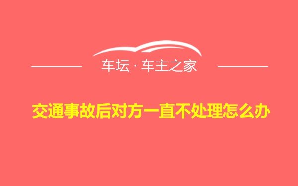 交通事故后对方一直不处理怎么办