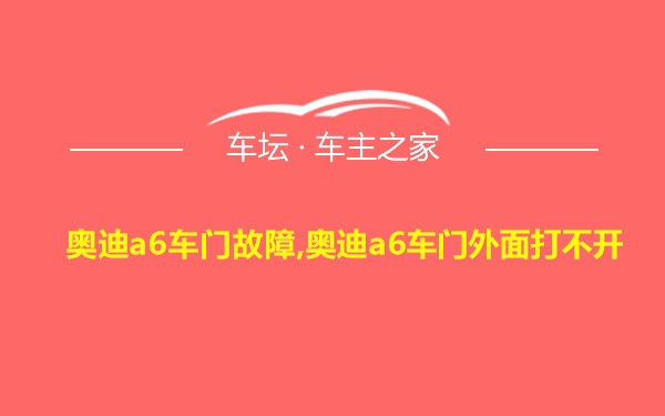 奥迪a6车门故障,奥迪a6车门外面打不开