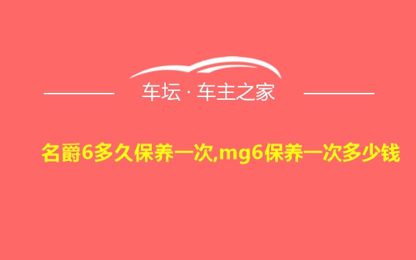 名爵6多久保养一次,mg6保养一次多少钱