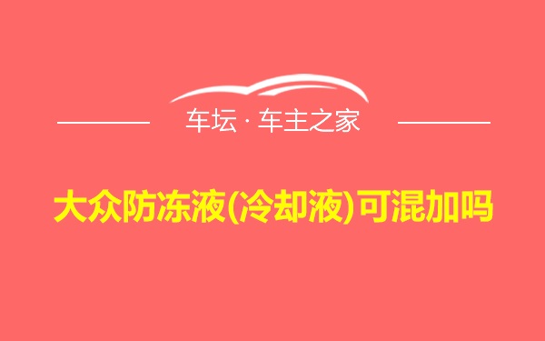 大众防冻液(冷却液)可混加吗