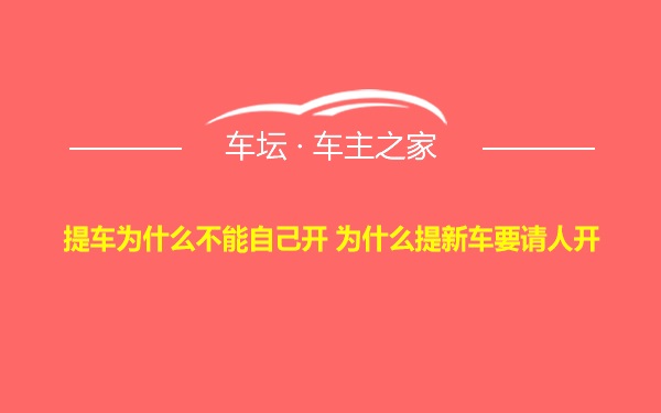 提车为什么不能自己开 为什么提新车要请人开