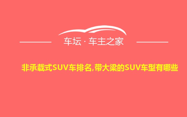 非承载式SUV车排名,带大梁的SUV车型有哪些