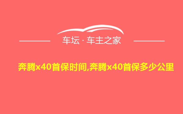 奔腾x40首保时间,奔腾x40首保多少公里