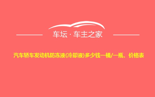 汽车轿车发动机防冻液(冷却液)多少钱一桶/一瓶、价格表