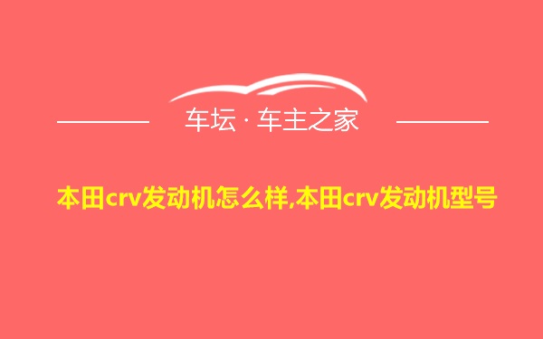 本田crv发动机怎么样,本田crv发动机型号