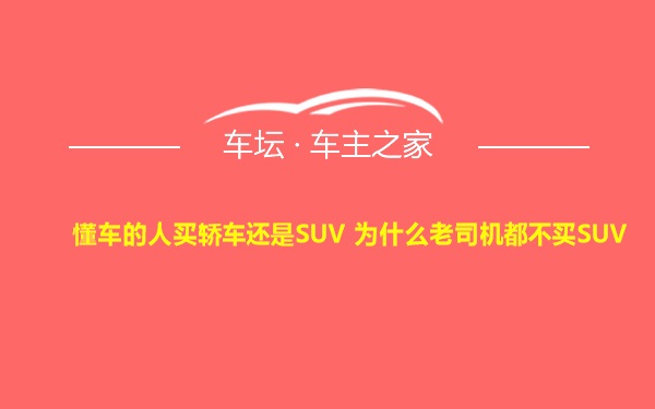 懂车的人买轿车还是SUV 为什么老司机都不买SUV