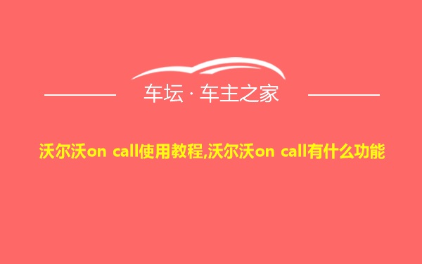 沃尔沃on call使用教程,沃尔沃on call有什么功能