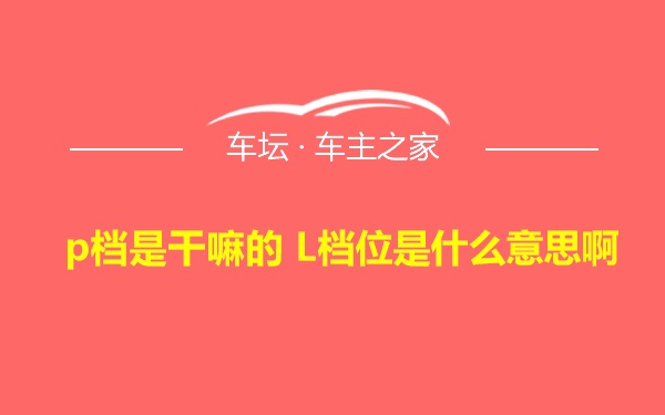 p档是干嘛的 L档位是什么意思啊