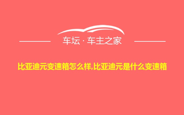 比亚迪元变速箱怎么样,比亚迪元是什么变速箱