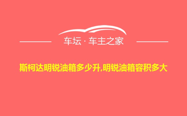 斯柯达明锐油箱多少升,明锐油箱容积多大