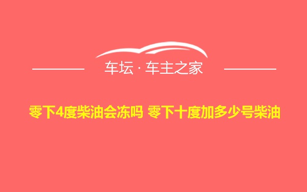 零下4度柴油会冻吗 零下十度加多少号柴油