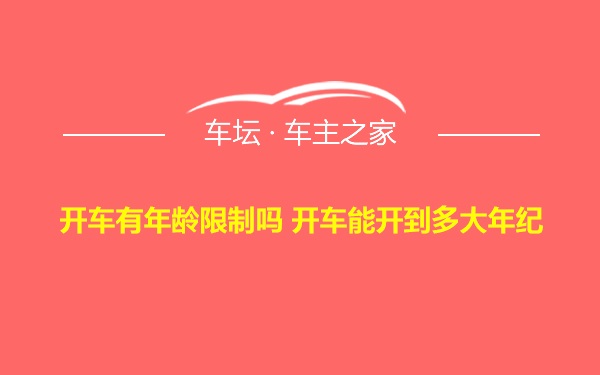 开车有年龄限制吗 开车能开到多大年纪