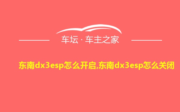 东南dx3esp怎么开启,东南dx3esp怎么关闭