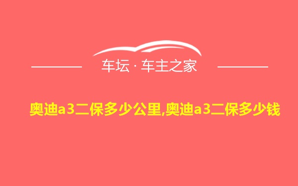 奥迪a3二保多少公里,奥迪a3二保多少钱