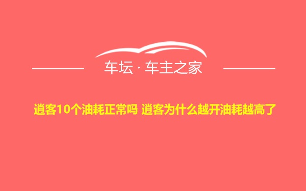 逍客10个油耗正常吗 逍客为什么越开油耗越高了