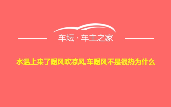 水温上来了暖风吹凉风,车暖风不是很热为什么