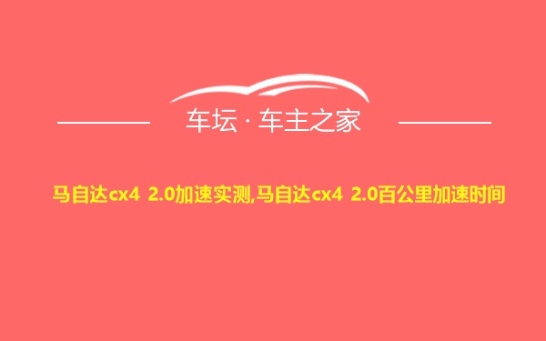 马自达cx4 2.0加速实测,马自达cx4 2.0百公里加速时间