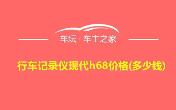 行车记录仪现代h68价格(多少钱)