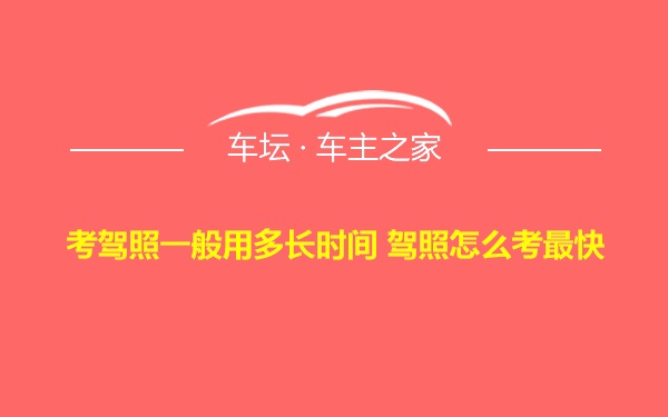 考驾照一般用多长时间 驾照怎么考最快