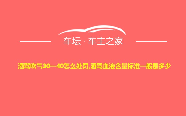 酒驾吹气30一40怎么处罚,酒驾血液含量标准一般是多少