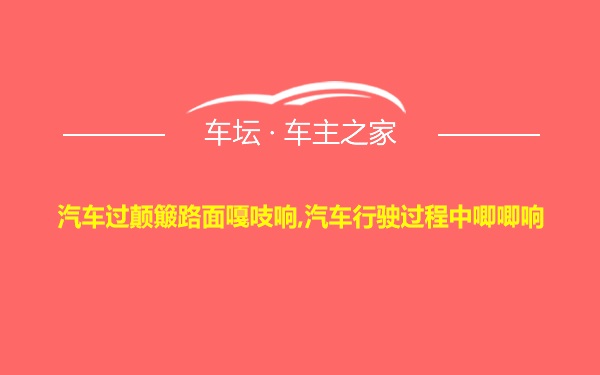 汽车过颠簸路面嘎吱响,汽车行驶过程中唧唧响