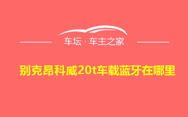 别克昂科威20t车载蓝牙在哪里