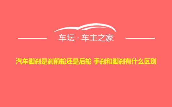 汽车脚刹是刹前轮还是后轮 手刹和脚刹有什么区别