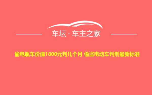 偷电瓶车价值1800元判几个月 偷盗电动车判刑最新标准