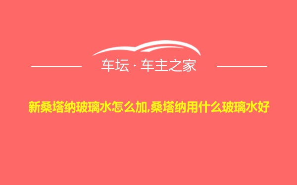 新桑塔纳玻璃水怎么加,桑塔纳用什么玻璃水好