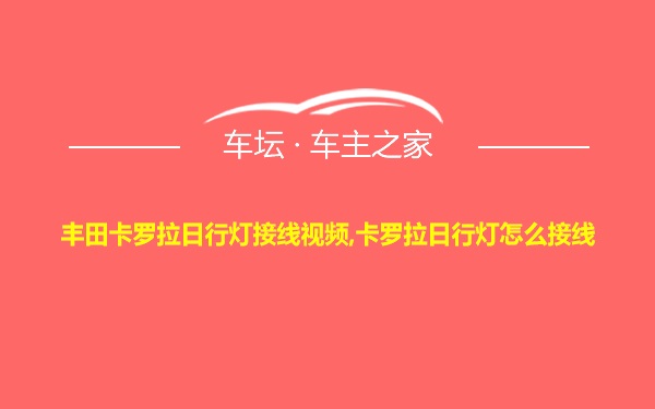 丰田卡罗拉日行灯接线视频,卡罗拉日行灯怎么接线