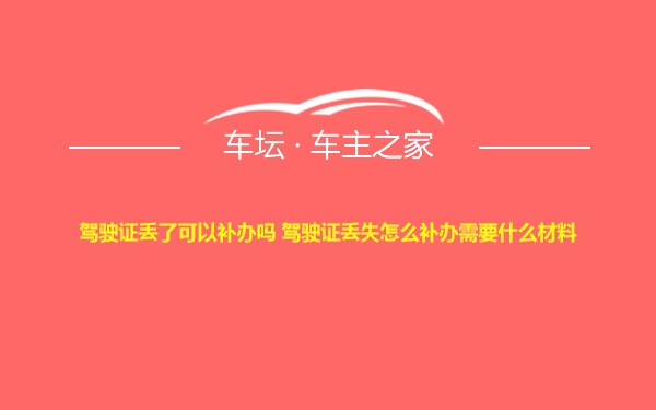 驾驶证丢了可以补办吗 驾驶证丢失怎么补办需要什么材料