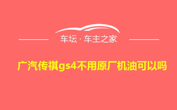 广汽传祺gs4不用原厂机油可以吗