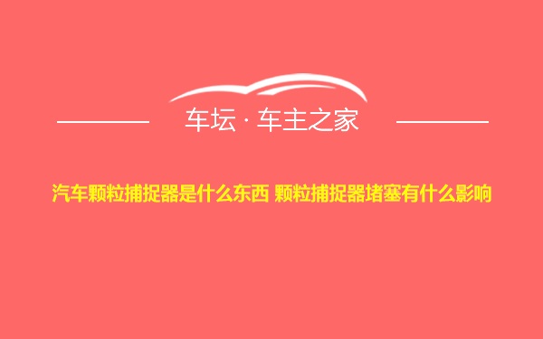 汽车颗粒捕捉器是什么东西 颗粒捕捉器堵塞有什么影响