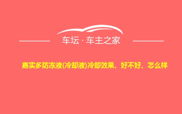 嘉实多防冻液(冷却液)冷却效果、好不好、怎么样