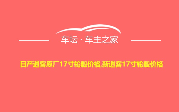 日产逍客原厂17寸轮毂价格,新逍客17寸轮毂价格