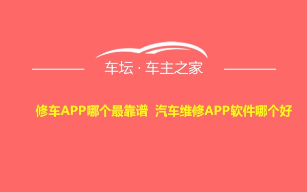 修车APP哪个最靠谱 汽车维修APP软件哪个好