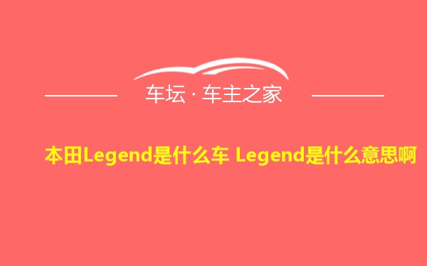 本田Legend是什么车 Legend是什么意思啊