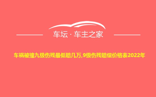 车祸被撞九级伤残最低赔几万,9级伤残赔偿价格表2022年