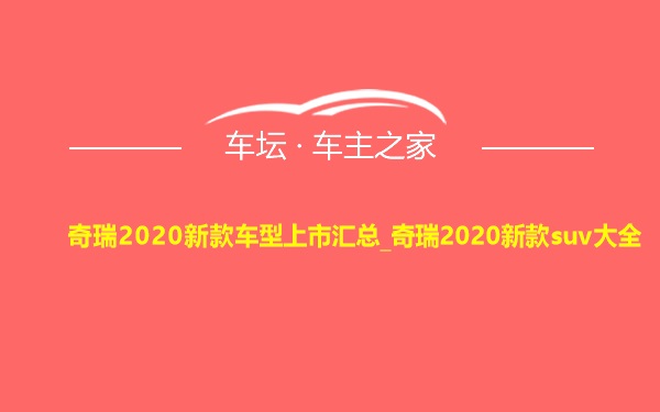 奇瑞2020新款车型上市汇总_奇瑞2020新款suv大全