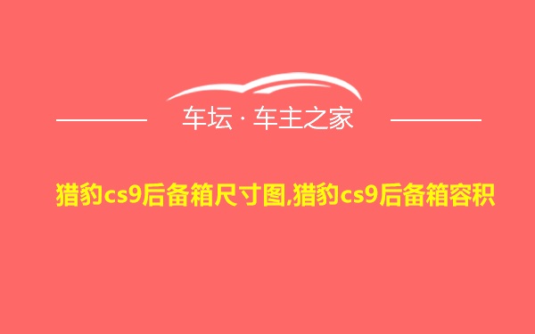 猎豹cs9后备箱尺寸图,猎豹cs9后备箱容积