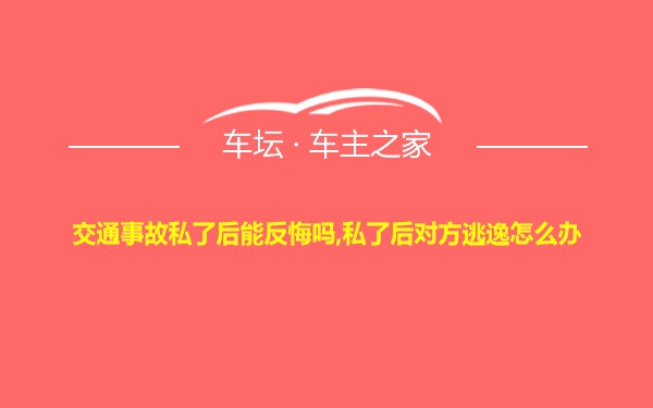 交通事故私了后能反悔吗,私了后对方逃逸怎么办