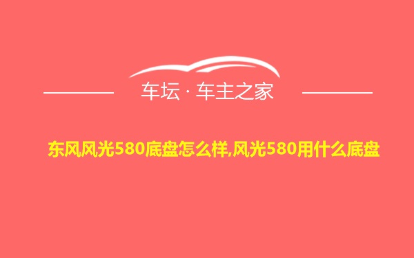 东风风光580底盘怎么样,风光580用什么底盘