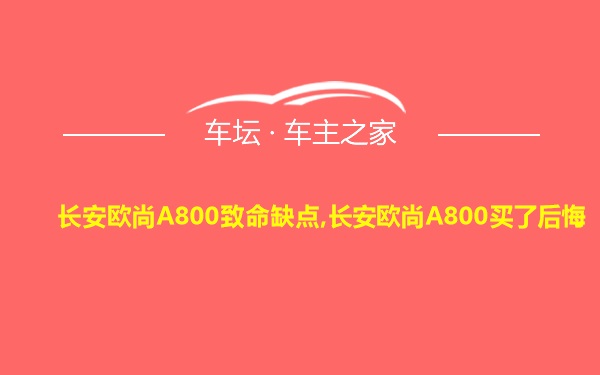 长安欧尚A800致命缺点,长安欧尚A800买了后悔