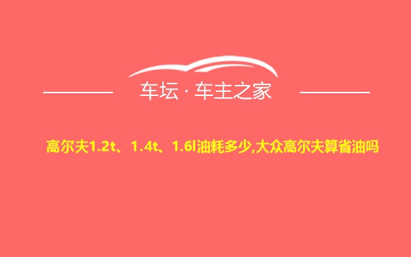 高尔夫1.2t、1.4t、1.6l油耗多少,大众高尔夫算省油吗